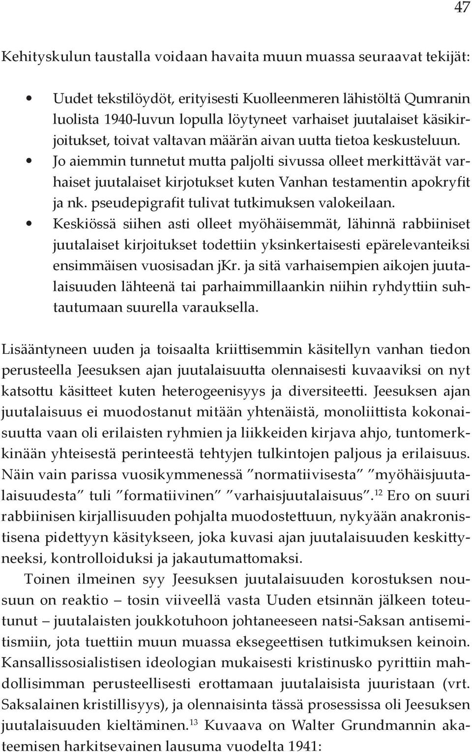 Jo aiemmin tunnetut mutta paljolti sivussa olleet merkittävät varhaiset juutalaiset kirjotukset kuten Vanhan testamentin apokryfit ja nk. pseudepigrafit tulivat tutkimuksen valokeilaan.