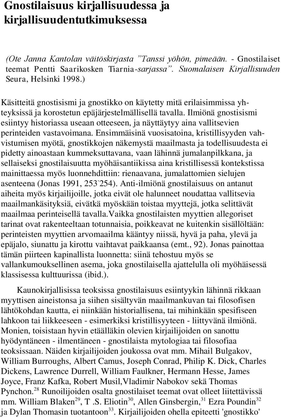 Ilmiönä gnostisismi esiintyy historiassa useaan otteeseen, ja näyttäytyy aina vallitsevien perinteiden vastavoimana.