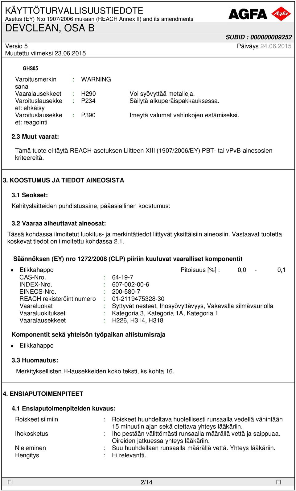 3 Muut vaarat: Tämä tuote ei täytä REACH-asetuksen Liitteen XIII (1907/2006/EY) PBT- tai vpvb-ainesosien kriteereitä. 3. KOOSTUMUS JA TIEDOT AINEOSISTA 3.