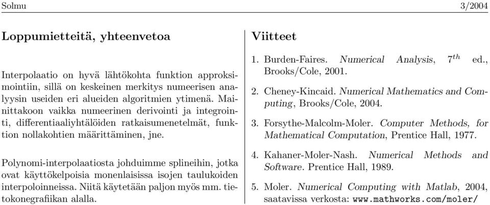 Polynomi-interpolaatiosta johduimme splineihin, jotka ovat käyttökelpoisia monenlaisissa isojen taulukoiden interpoloinneissa. Niitä käytetään paljon myös mm. tietokonegrafiikan alalla. Viitteet.