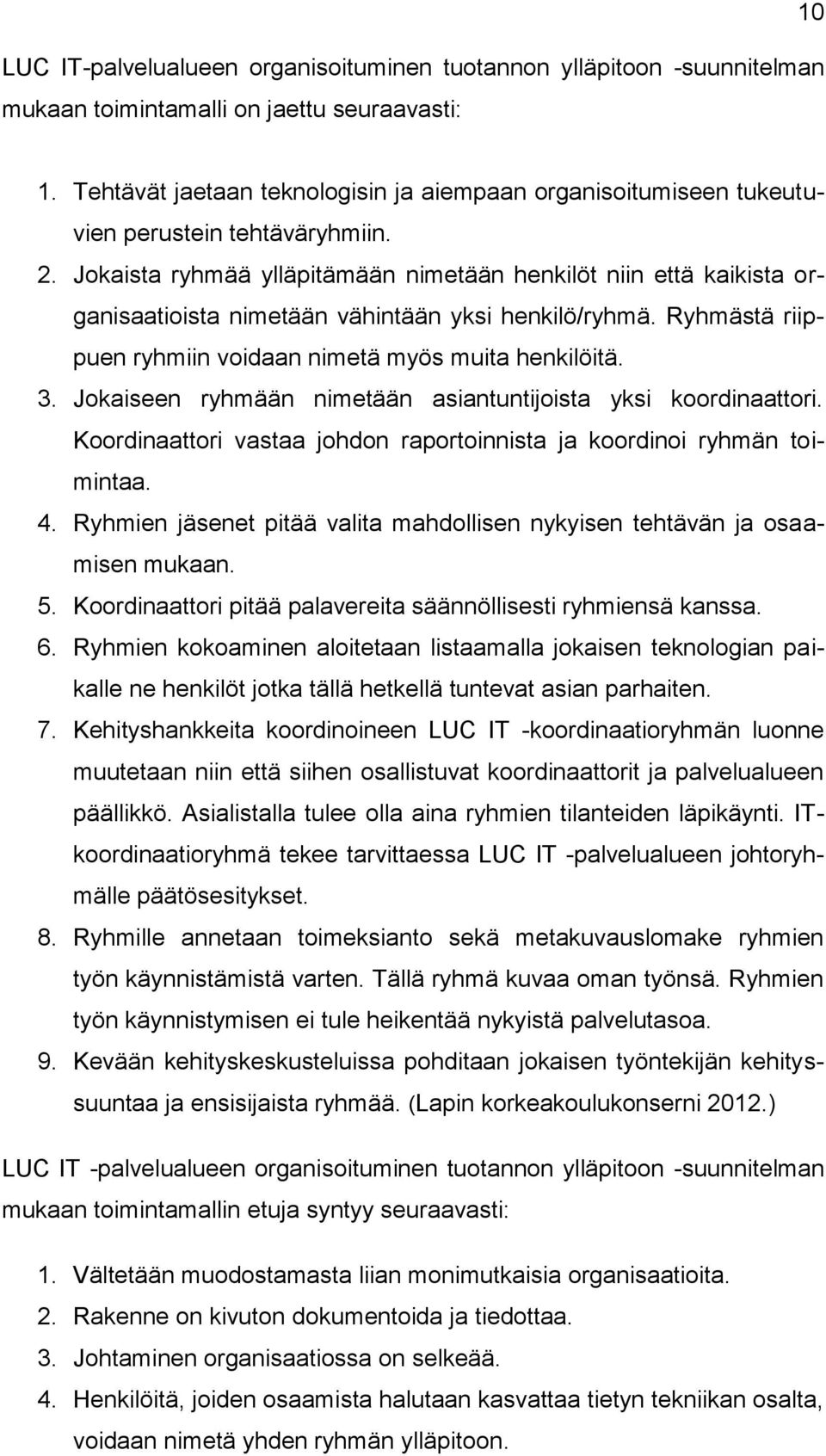 Jokaista ryhmää ylläpitämään nimetään henkilöt niin että kaikista organisaatioista nimetään vähintään yksi henkilö/ryhmä. Ryhmästä riippuen ryhmiin voidaan nimetä myös muita henkilöitä. 3.