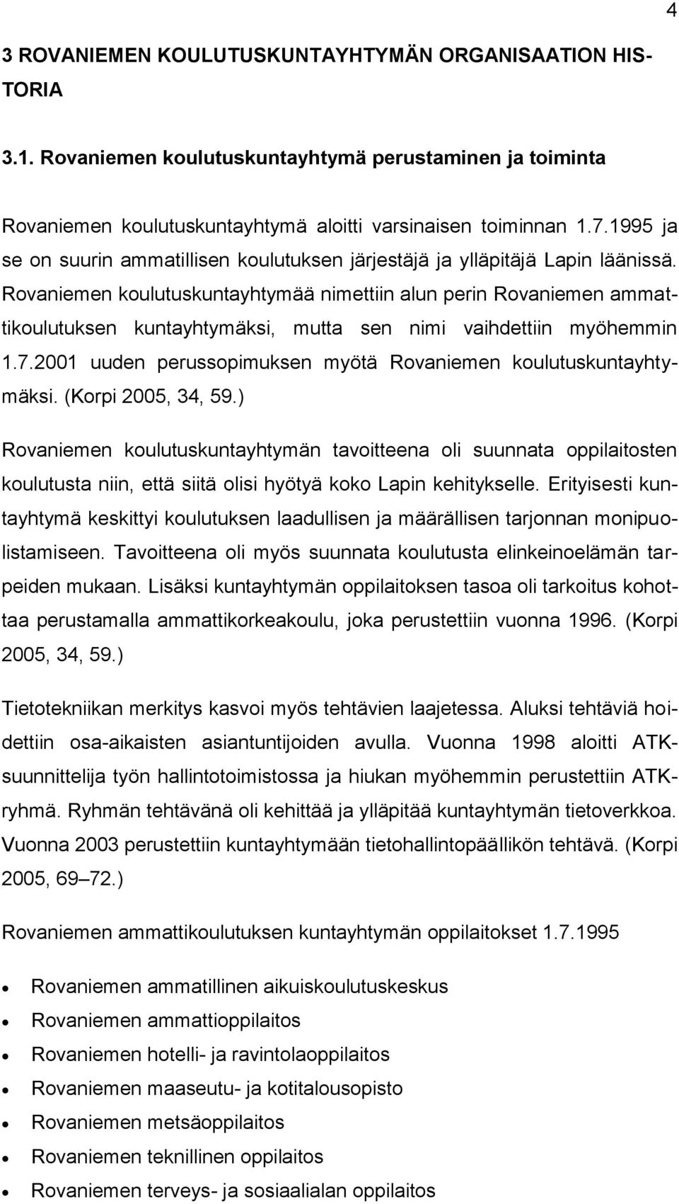 Rovaniemen koulutuskuntayhtymää nimettiin alun perin Rovaniemen ammattikoulutuksen kuntayhtymäksi, mutta sen nimi vaihdettiin myöhemmin 1.7.