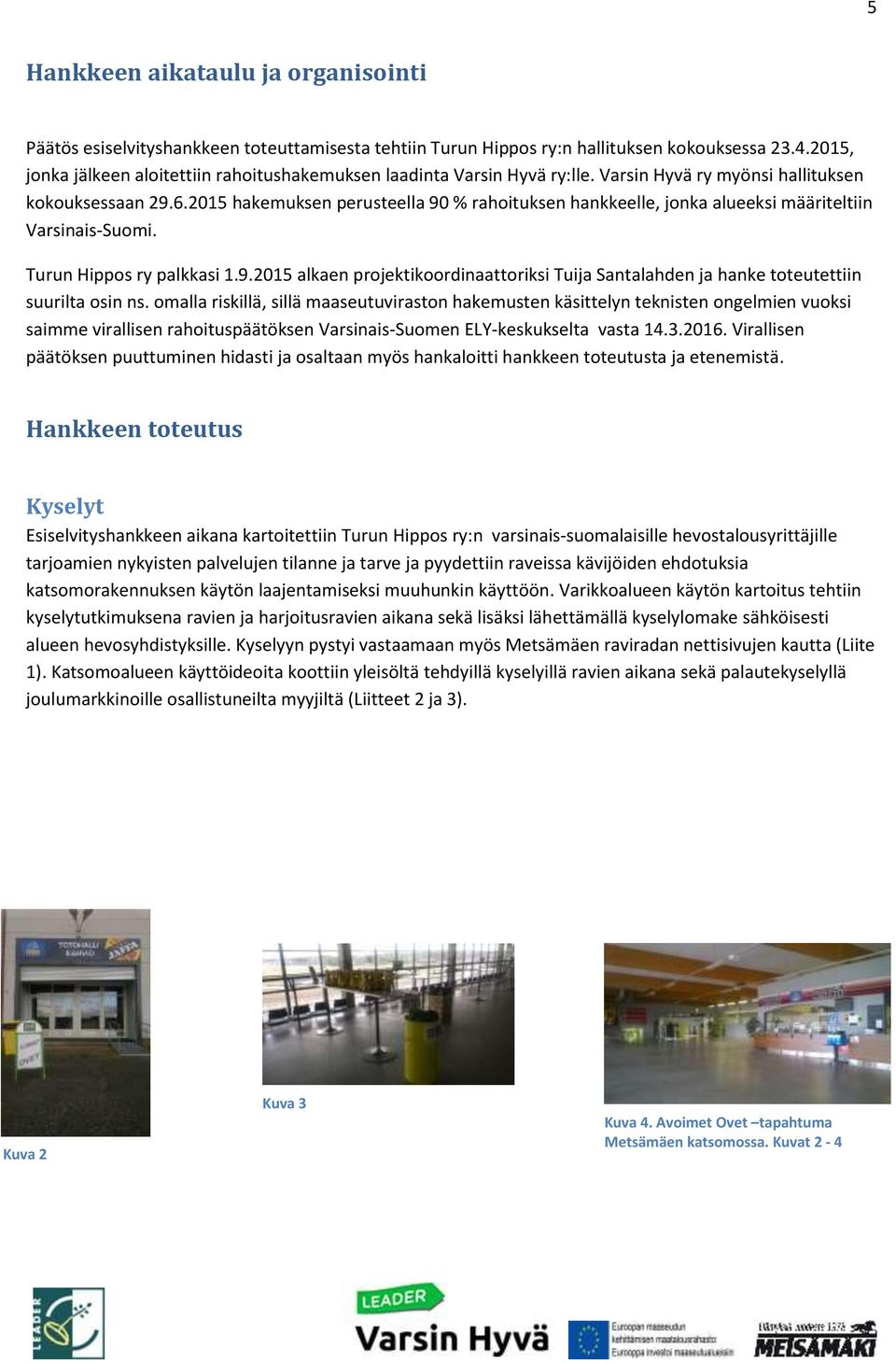 2015 hakemuksen perusteella 90 % rahoituksen hankkeelle, jonka alueeksi määriteltiin Varsinais-Suomi. Turun Hippos ry palkkasi 1.9.2015 alkaen projektikoordinaattoriksi Tuija Santalahden ja hanke toteutettiin suurilta osin ns.