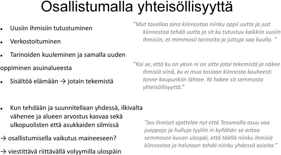 Kai se, että ku on yksin ni on sitte jotai tekemistä ja näkee ihmisiä siinä, ku ei mua tosiaan kiinnosta kauheesti tonne kaupunkiin lähtee. Ni hakee sit semmosta yhteisöllisyyttä.