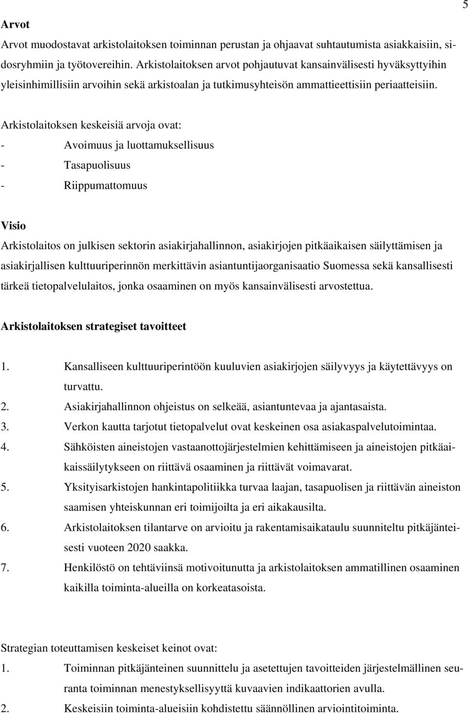 5 Arkistolaitoksen keskeisiä arvoja ovat: - Avoimuus ja luottamuksellisuus - Tasapuolisuus - Riippumattomuus Visio Arkistolaitos on julkisen sektorin asiakirjahallinnon, asiakirjojen pitkäaikaisen