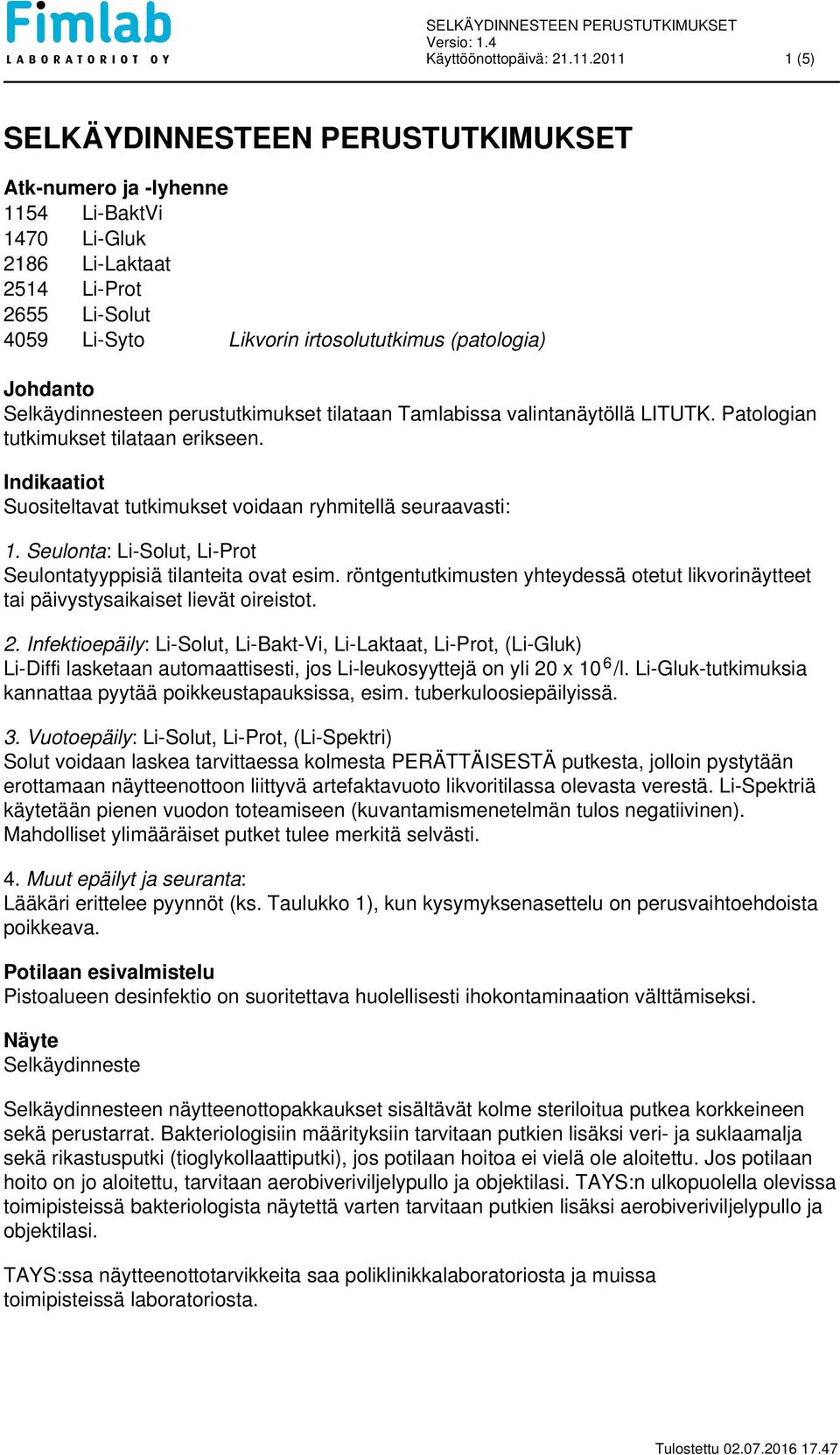 Selkäydinnesteen perustutkimukset tilataan Tamlabissa valintanäytöllä LITUTK. Patologian tutkimukset tilataan erikseen. Indikaatiot Suositeltavat tutkimukset voidaan ryhmitellä seuraavasti: 1.