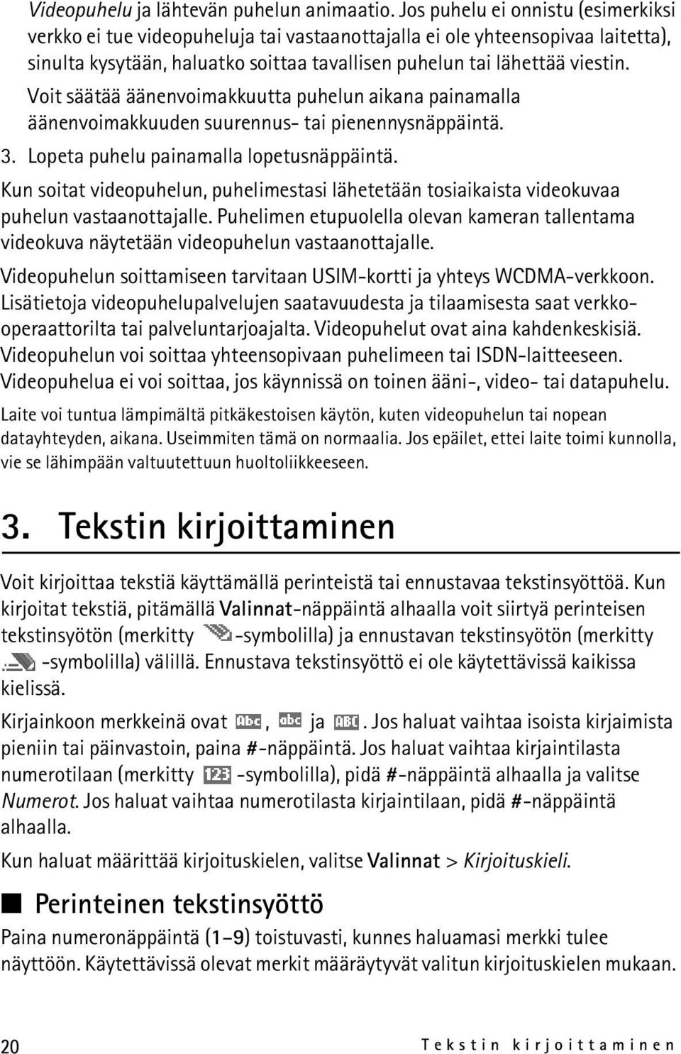 Voit säätää äänenvoimakkuutta puhelun aikana painamalla äänenvoimakkuuden suurennus- tai pienennysnäppäintä. 3. Lopeta puhelu painamalla lopetusnäppäintä.