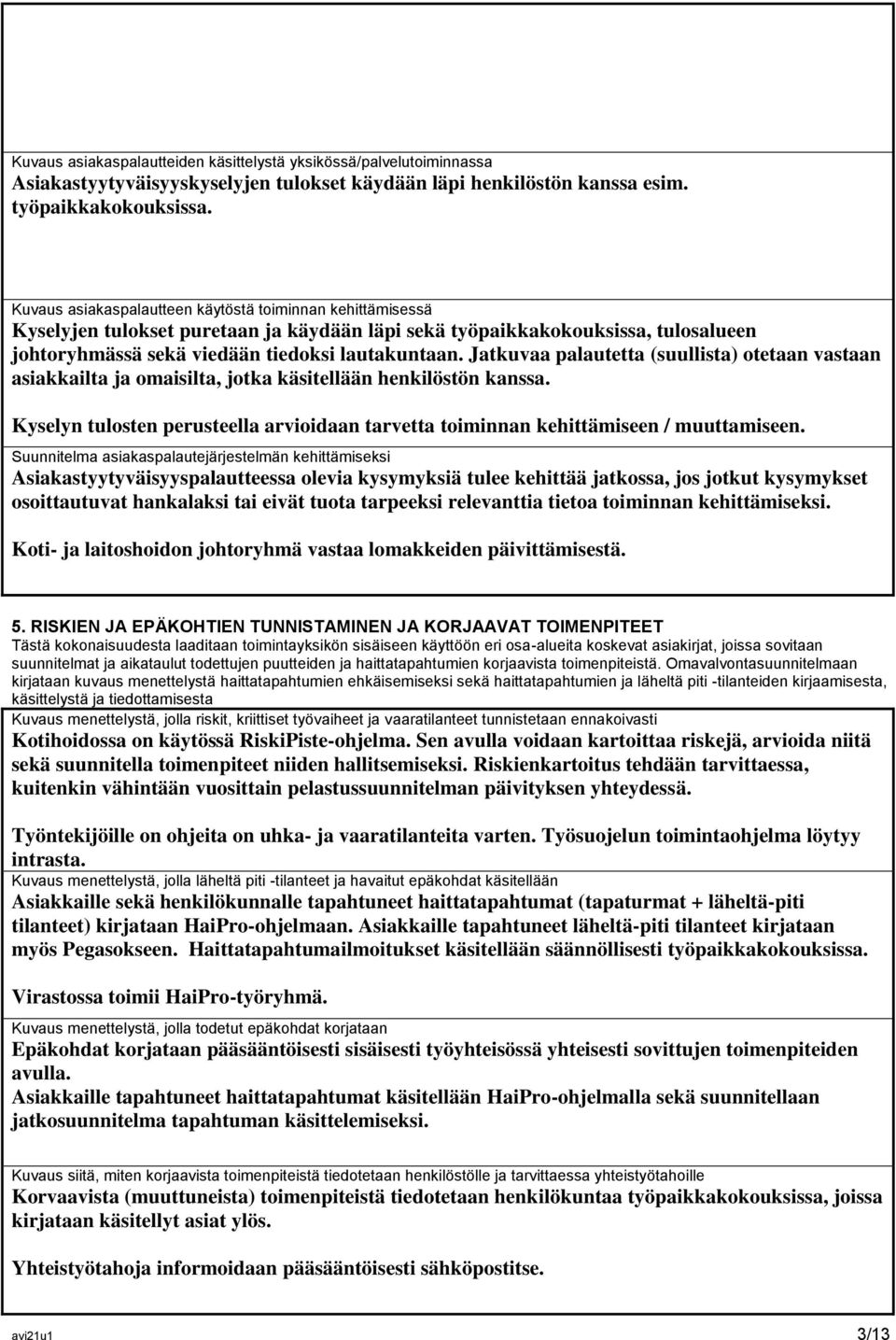 Jatkuvaa palautetta (suullista) otetaan vastaan asiakkailta ja omaisilta, jotka käsitellään henkilöstön kanssa. Kyselyn tulosten perusteella arvioidaan tarvetta toiminnan kehittämiseen / muuttamiseen.