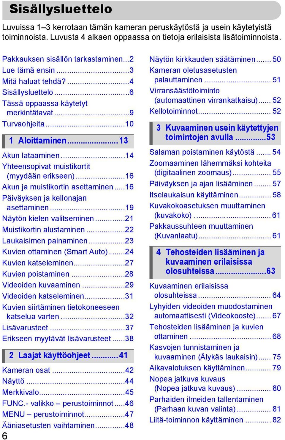 ..14 Yhteensopivat muistikortit (myydään erikseen)...16 Akun ja muistikortin asettaminen...16 Päiväyksen ja kellonajan asettaminen...19 Näytön kielen valitseminen...21 Muistikortin alustaminen.