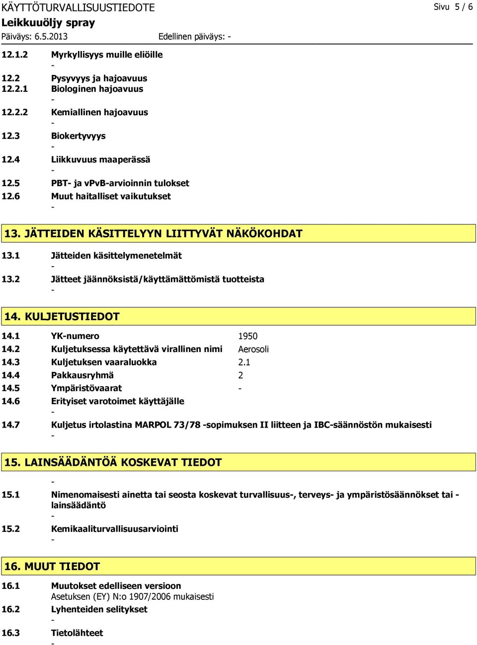 2 Jätteet jäännöksistä/käyttämättömistä tuotteista 14. KULJETUSTIEDOT 14.1 YKnumero 1950 14.2 Kuljetuksessa käytettävä virallinen nimi Aerosoli 14.3 Kuljetuksen vaaraluokka 2.1 14.4 Pakkausryhmä 2 14.