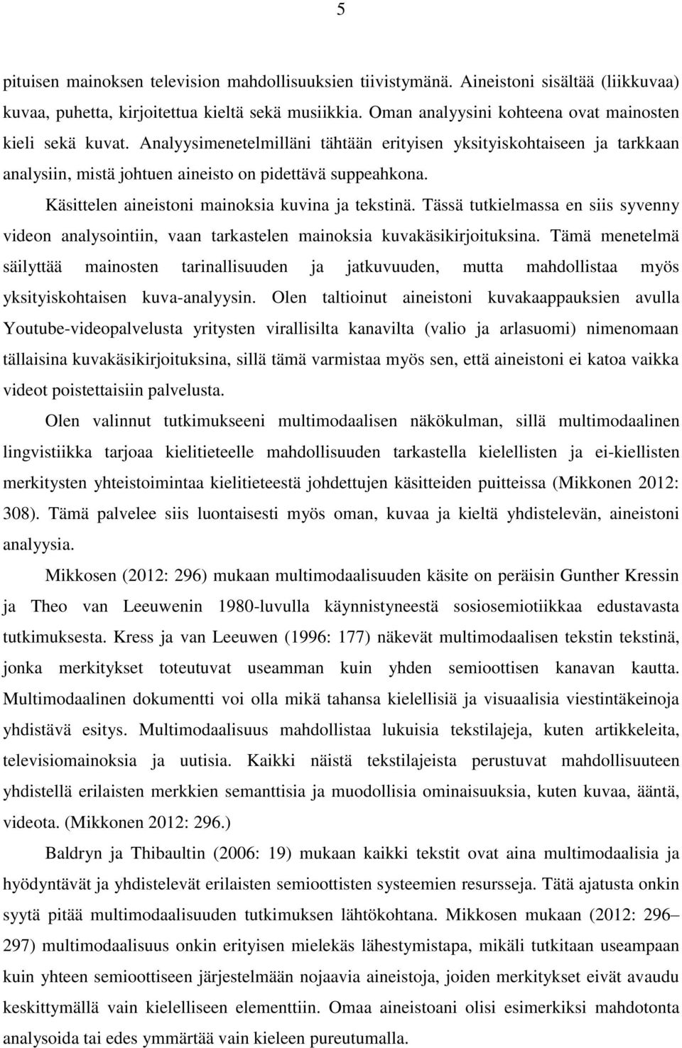 Käsittelen aineistoni mainoksia kuvina ja tekstinä. Tässä tutkielmassa en siis syvenny videon analysointiin, vaan tarkastelen mainoksia kuvakäsikirjoituksina.
