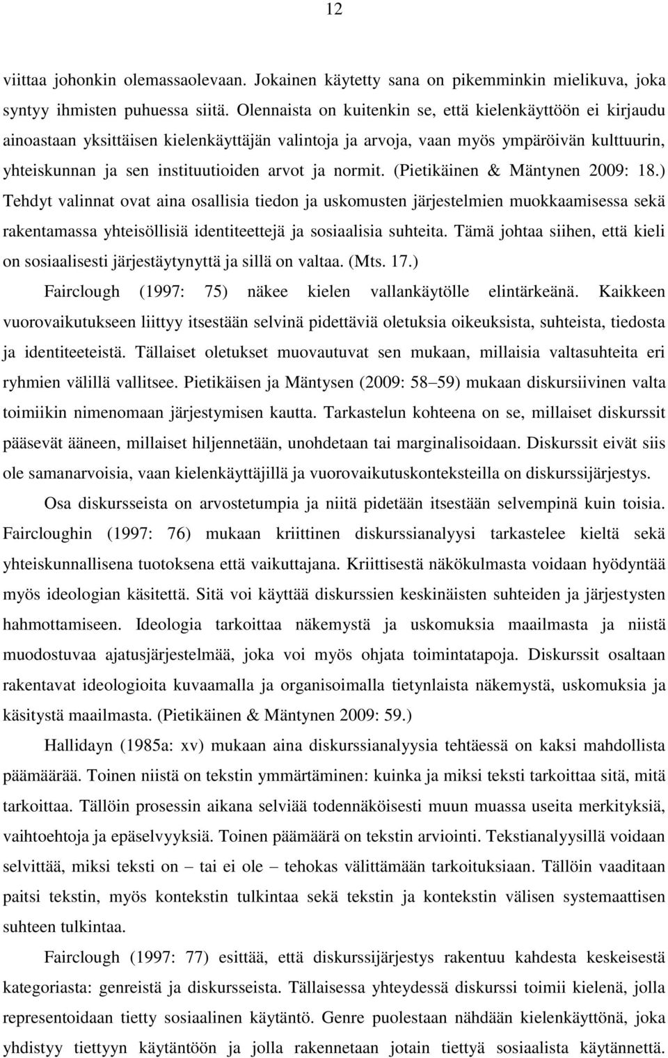 normit. (Pietikäinen & Mäntynen 2009: 18.) Tehdyt valinnat ovat aina osallisia tiedon ja uskomusten järjestelmien muokkaamisessa sekä rakentamassa yhteisöllisiä identiteettejä ja sosiaalisia suhteita.