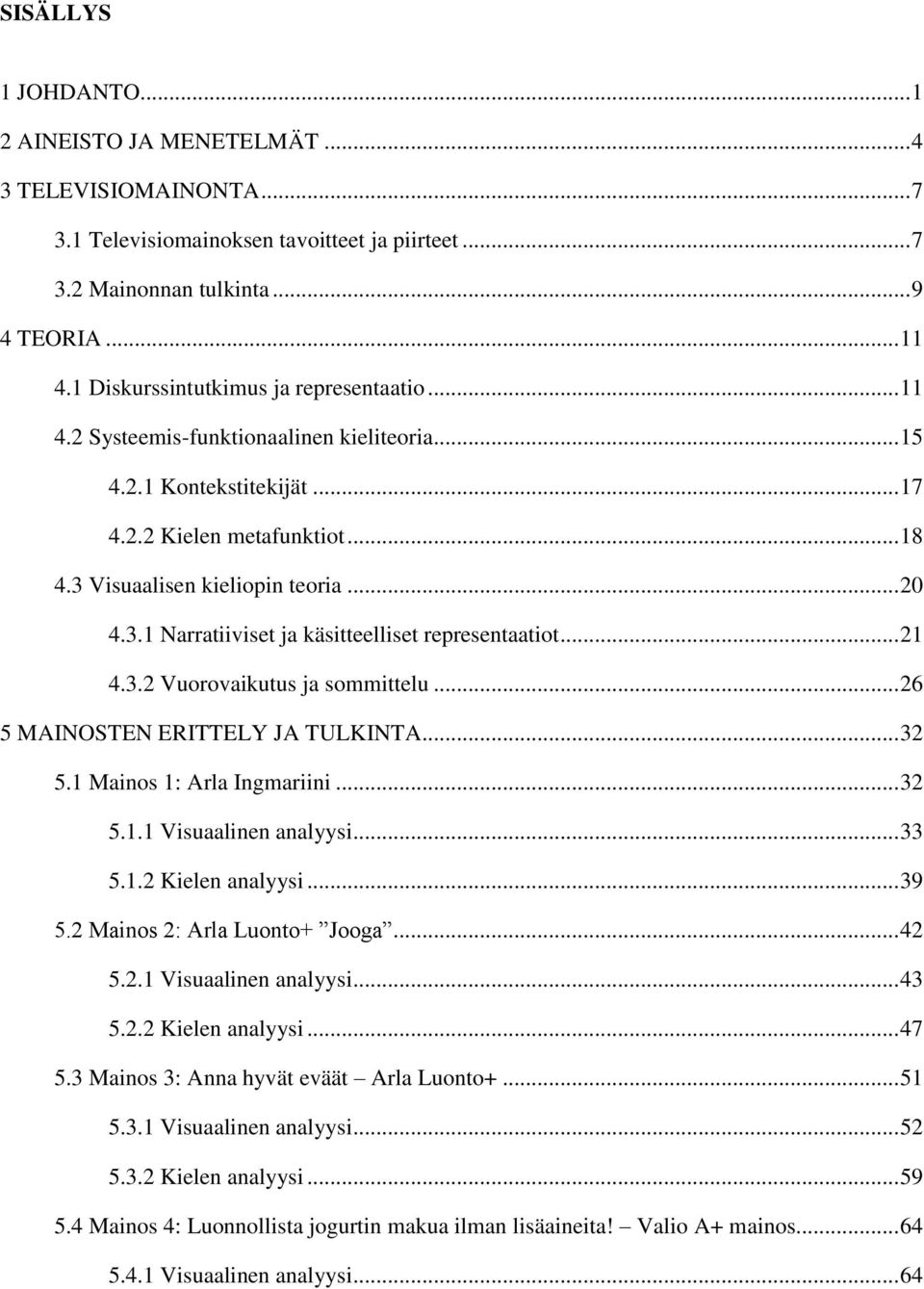 Visuaalisen kieliopin teoria... 20 4.3.1 Narratiiviset ja käsitteelliset representaatiot... 21 4.3.2 Vuorovaikutus ja sommittelu... 26 5 MAINOSTEN ERITTELY JA TULKINTA... 32 5.