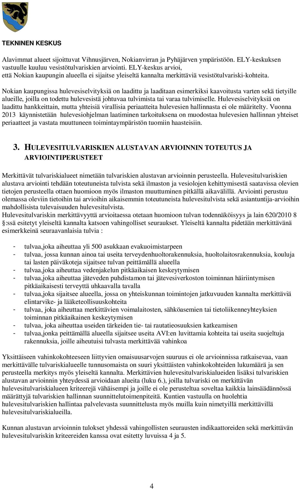 Nokian kaupungissa hulevesiselvityksiä on laadittu ja laaditaan esimerkiksi kaavoitusta varten sekä tietyille alueille, joilla on todettu hulevesistä johtuvaa tulvimista tai varaa tulvimiselle.