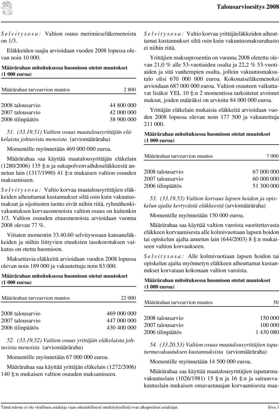 51) Valtion osuus maatalousyrittäjän eläkelaista johtuvista menoista (arviomääräraha) Momentille myönnetään 469 000 000 euroa.