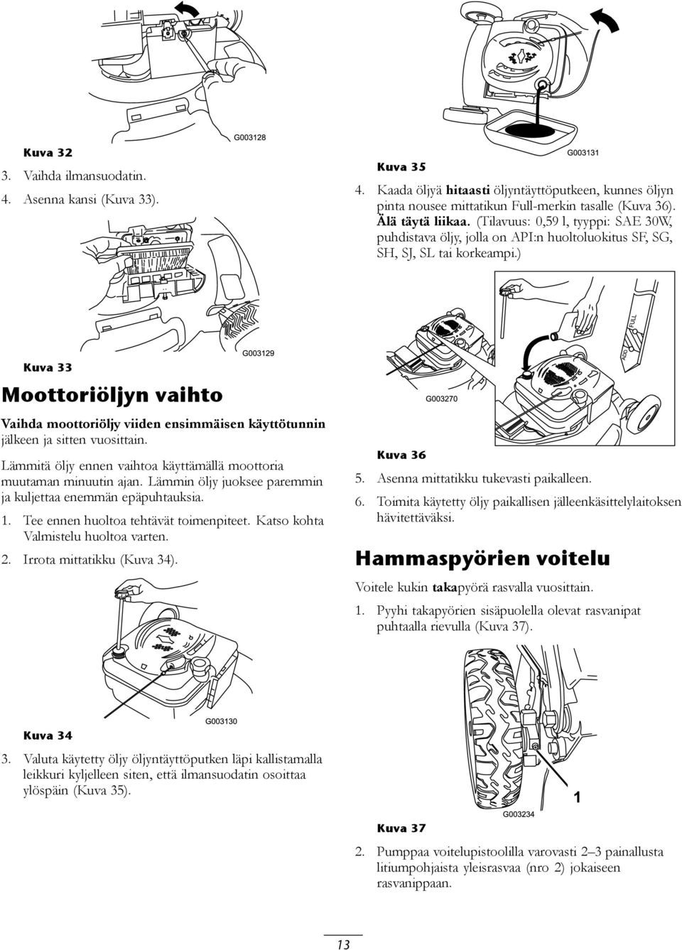 ) Kuva 33 Moottoriöljyn vaihto Vaihda moottoriöljy viiden ensimmäisen käyttötunnin jälkeen ja sitten vuosittain. Lämmitä öljy ennen vaihtoa käyttämällä moottoria muutaman minuutin ajan.