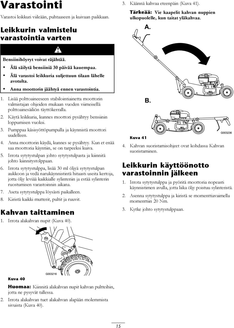 Anna moottorin jäähtyä ennen varastointia. 1. Lisää polttoaineeseen stabilointiainetta moottorin valmistajan ohjeiden mukaan vuoden viimeisellä polttoainesäiliön täyttökerralla. 2.