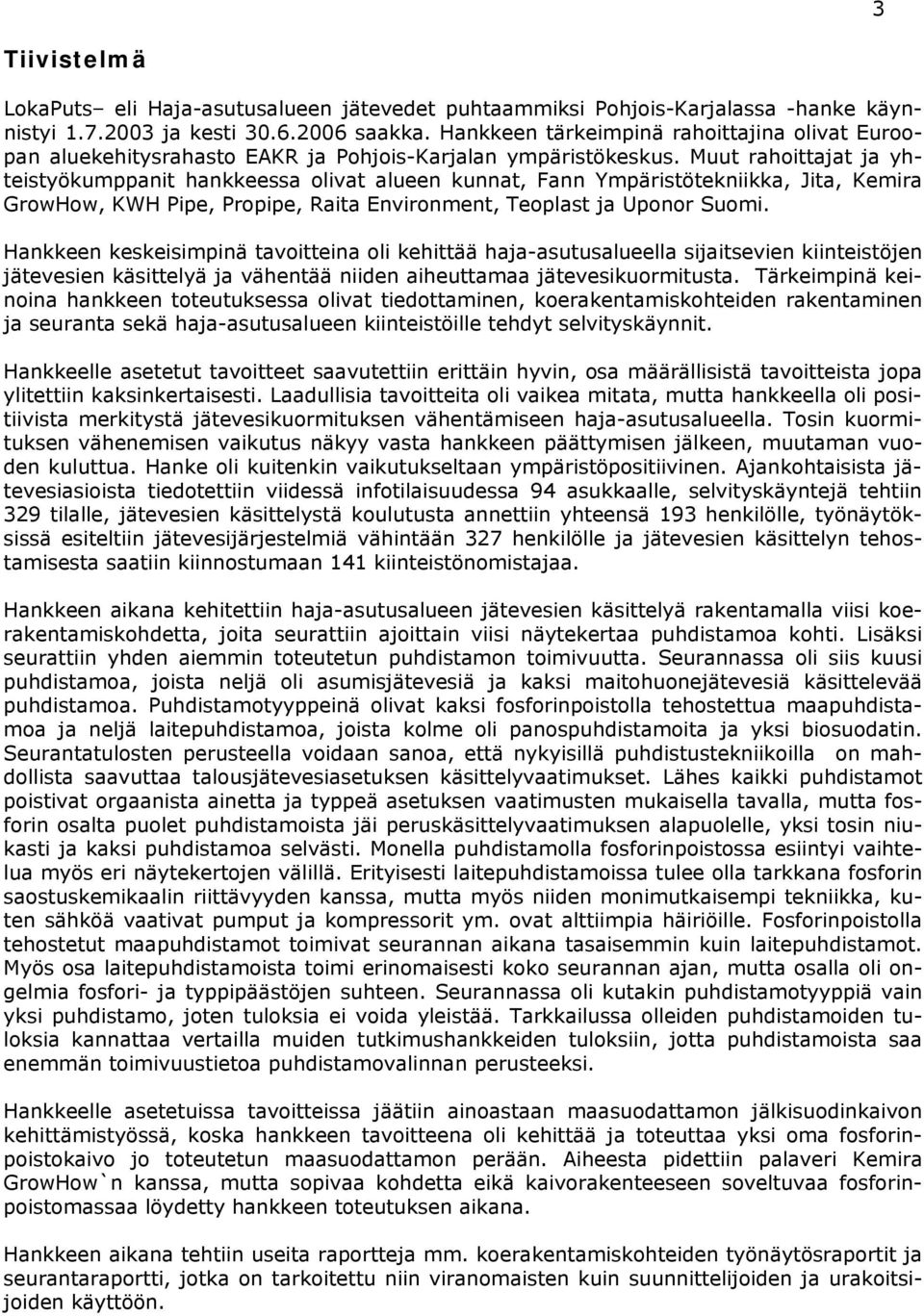 Muut rahoittajat ja yhteistyökumppanit hankkeessa olivat alueen kunnat, Fann Ympäristötekniikka, Jita, Kemira GrowHow, KWH Pipe, Propipe, Raita Environment, Teoplast ja Uponor Suomi.