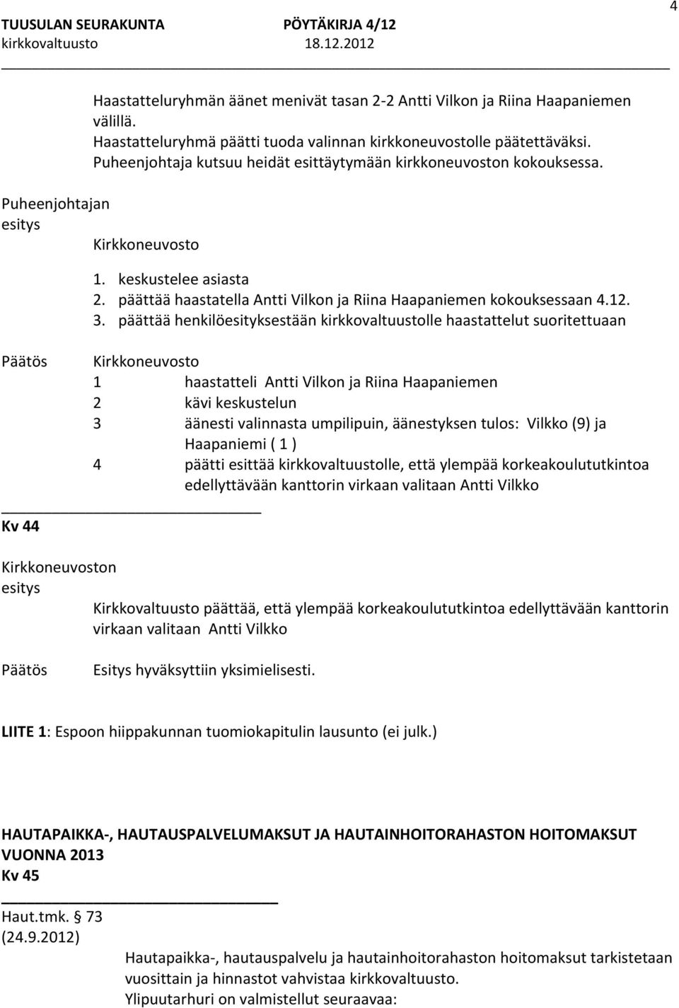 3. päättää henkilöesityksestään kirkkovaltuustolle haastattelut suoritettuaan Kirkkoneuvosto 1 haastatteli Antti Vilkon ja Riina Haapaniemen 2 kävi keskustelun 3 äänesti valinnasta umpilipuin,