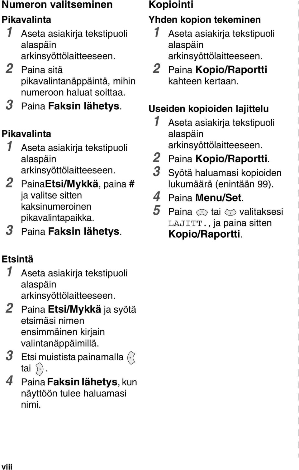 Kopiointi Yhden kopion tekeminen 1 Aseta asiakirja tekstipuoli alaspäin arkinsyöttölaitteeseen. 2 Paina Kopio/Raportti kahteen kertaan.