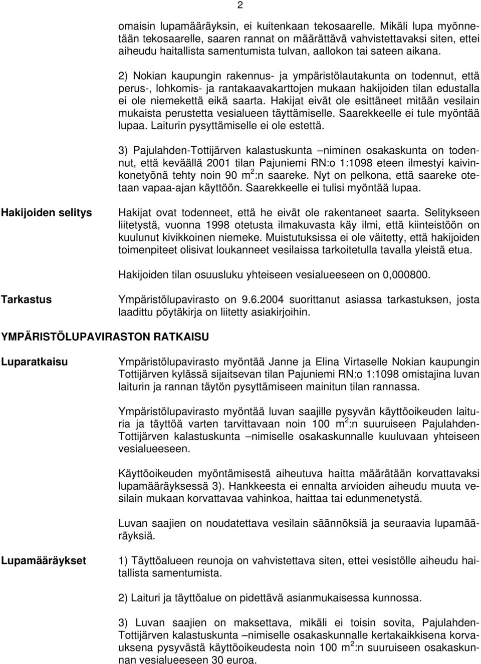 2) Nokian kaupungin rakennus- ja ympäristölautakunta on todennut, että perus-, lohkomis- ja rantakaavakarttojen mukaan hakijoiden tilan edustalla ei ole niemekettä eikä saarta.