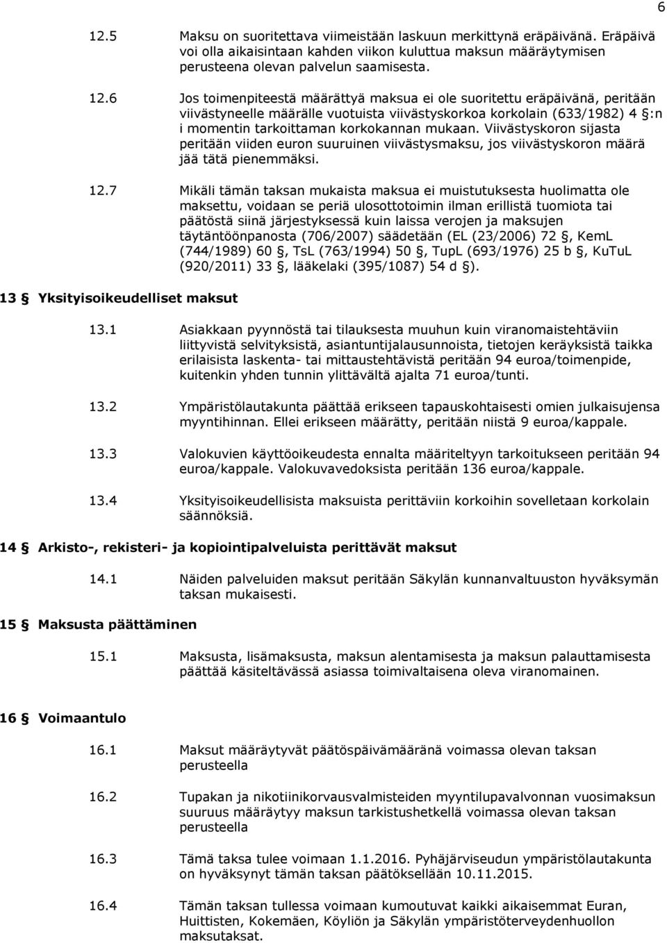 Viivästyskoron sijasta peritään viiden euron suuruinen viivästysmaksu, jos viivästyskoron määrä jää tätä pienemmäksi. 12.