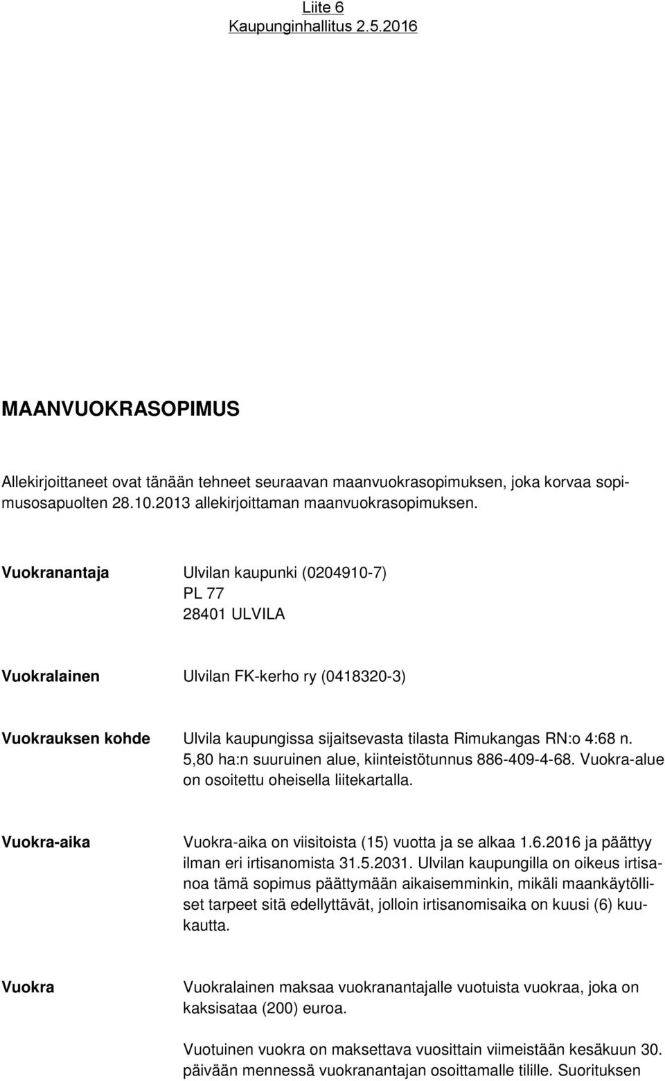 5,80 ha:n suuruinen alue, kiinteistötunnus 886-409-4-68. Vuokra-alue on osoitettu oheisella liitekartalla. Vuokra-aika Vuokra-aika on viisitoista (15) vuotta ja se alkaa 1.6.2016 ja päättyy ilman eri irtisanomista 31.