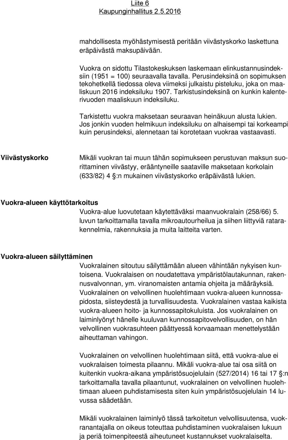 Tarkistettu vuokra maksetaan seuraavan heinäkuun alusta lukien. Jos jonkin vuoden helmikuun indeksiluku on alhaisempi tai korkeampi kuin perusindeksi, alennetaan tai korotetaan vuokraa vastaavasti.