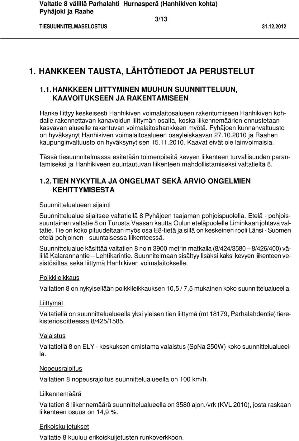 Pyhäjoen kunnanvaltuusto on hyväksynyt Hanhikiven voimalaitosalueen osayleiskaavan 27.10.2010 ja Raahen kaupunginvaltuusto on hyväksynyt sen 15.11.2010. Kaavat eivät ole lainvoimaisia.