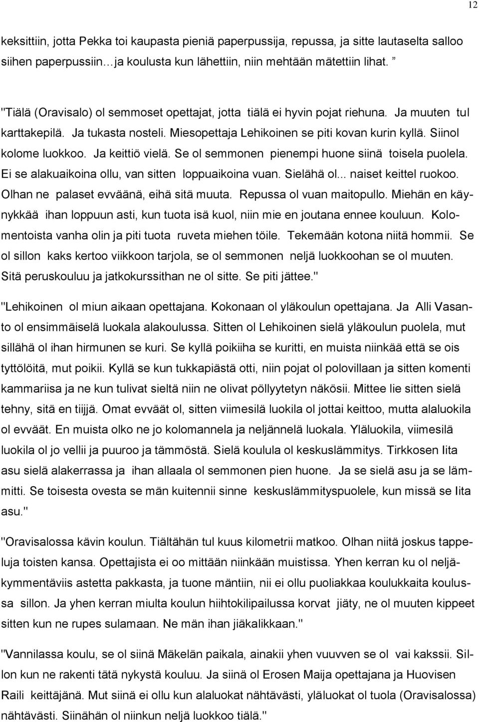 Ja keittiö vielä. Se ol semmonen pienempi huone siinä toisela puolela. Ei se alakuaikoina ollu, van sitten loppuaikoina vuan. Sielähä ol... naiset keittel ruokoo.