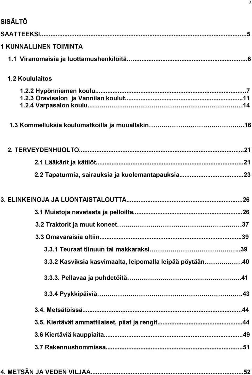 ..26 3.1 Muistoja navetasta ja pelloilta...26 3.2 Traktorit ja muut koneet 37 3.3 Omavaraisia oltiin...39 3.3.1 Teuraat tiinuun tai makkaraksi..39 3.3.2 Kasviksia kasvimaalta, leipomalla leipää pöytään 40 3.