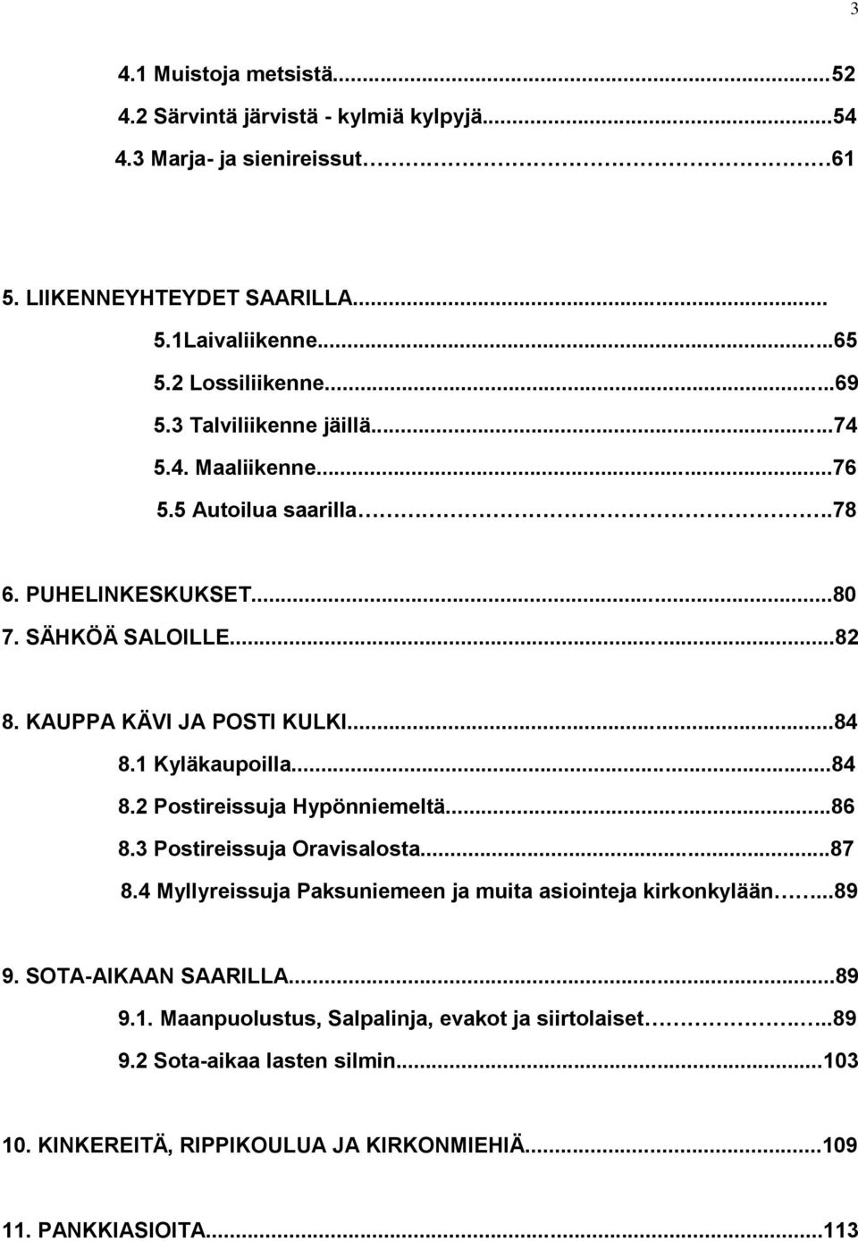 1 Kyläkaupoilla...84 8.2 Postireissuja Hypönniemeltä...86 8.3 Postireissuja Oravisalosta...87 8.4 Myllyreissuja Paksuniemeen ja muita asiointeja kirkonkylään...89 9.
