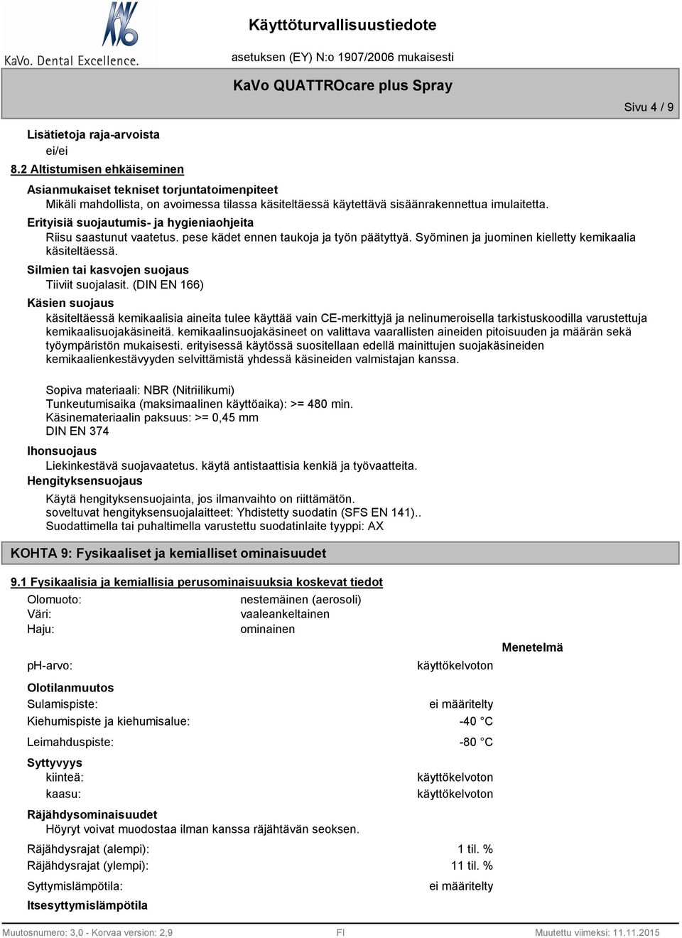 Erityisiä suojautumis- ja hygieniaohjeita Riisu saastunut vaatetus. pese kädet ennen taukoja ja työn päätyttyä. Syöminen ja juominen kielletty kemikaalia käsiteltäessä.
