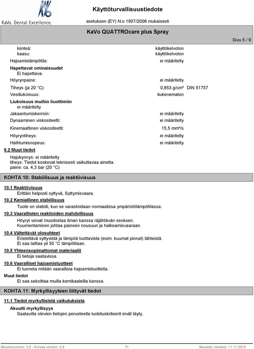 Haihtumisnopeus: 9.2 Hajukynnys: tiheys: Tiedot koskevat teknisesti vaikuttavaa ainetta. paine: ca. 4,3 bar (20 C) liukenematon 15,5 mm²/s Sivu 5 / 9 KOHTA 10: Stabiilisuus ja reaktiivisuus 10.