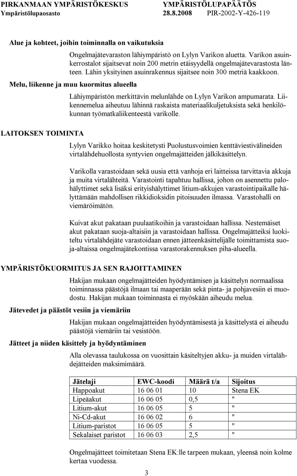 Melu, liikenne ja muu kuormitus alueella LAITOKSEN TOIMINTA Lähiympäristön merkittävin melunlähde on Lylyn Varikon ampumarata.