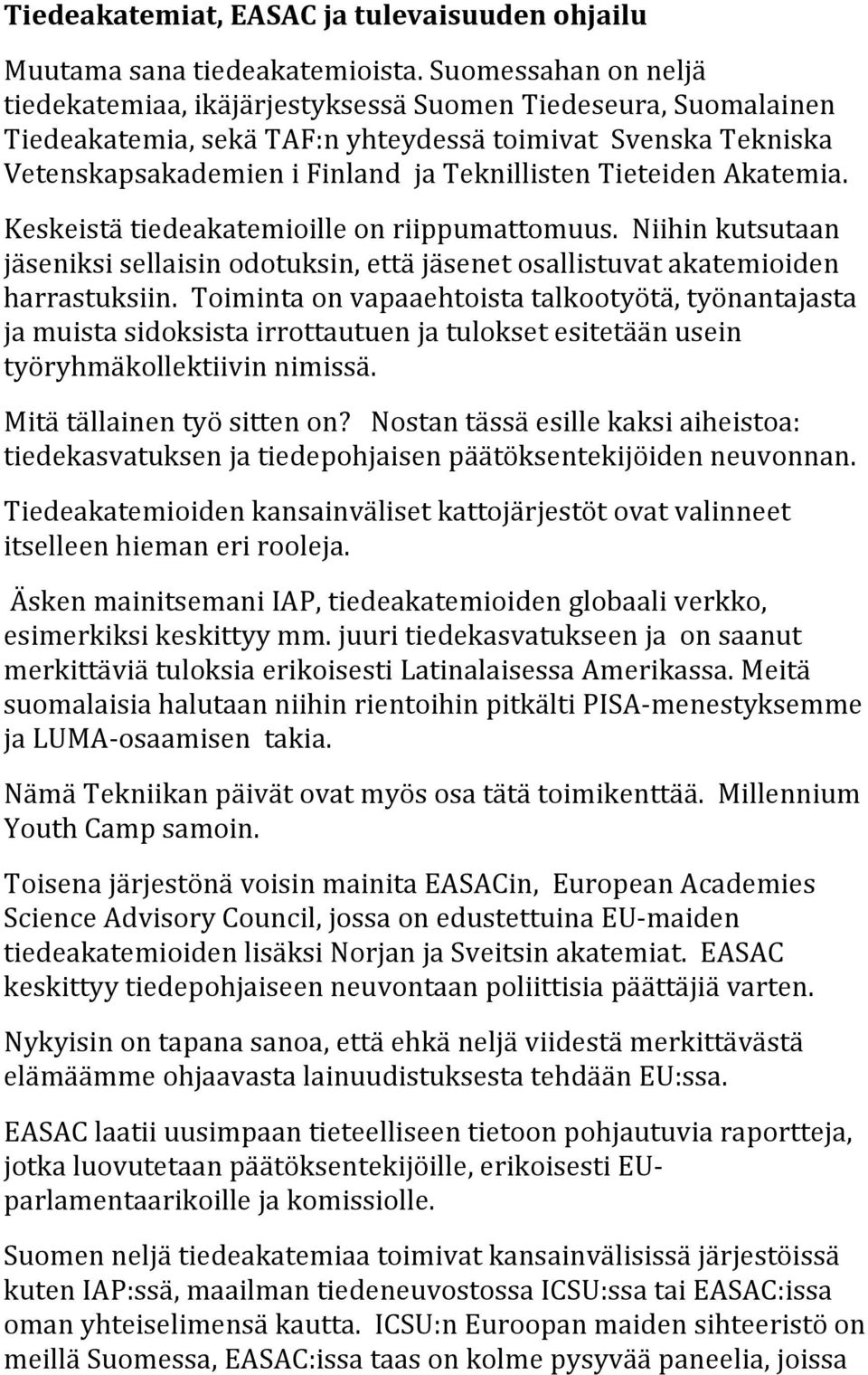Tieteiden Akatemia. Keskeistä tiedeakatemioille on riippumattomuus. Niihin kutsutaan jäseniksi sellaisin odotuksin, että jäsenet osallistuvat akatemioiden harrastuksiin.