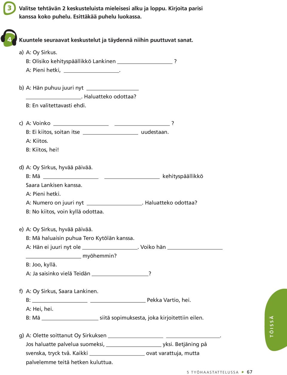 A: Kiitos. B: Kiitos, hei! d) A: Oy Sirkus, hyvää päivää. B: Mä kehityspäällikkö Saara Lankisen kanssa. A: Pieni hetki. A: Numero on juuri nyt. Haluatteko odottaa? B: No kiitos, voin kyllä odottaa.