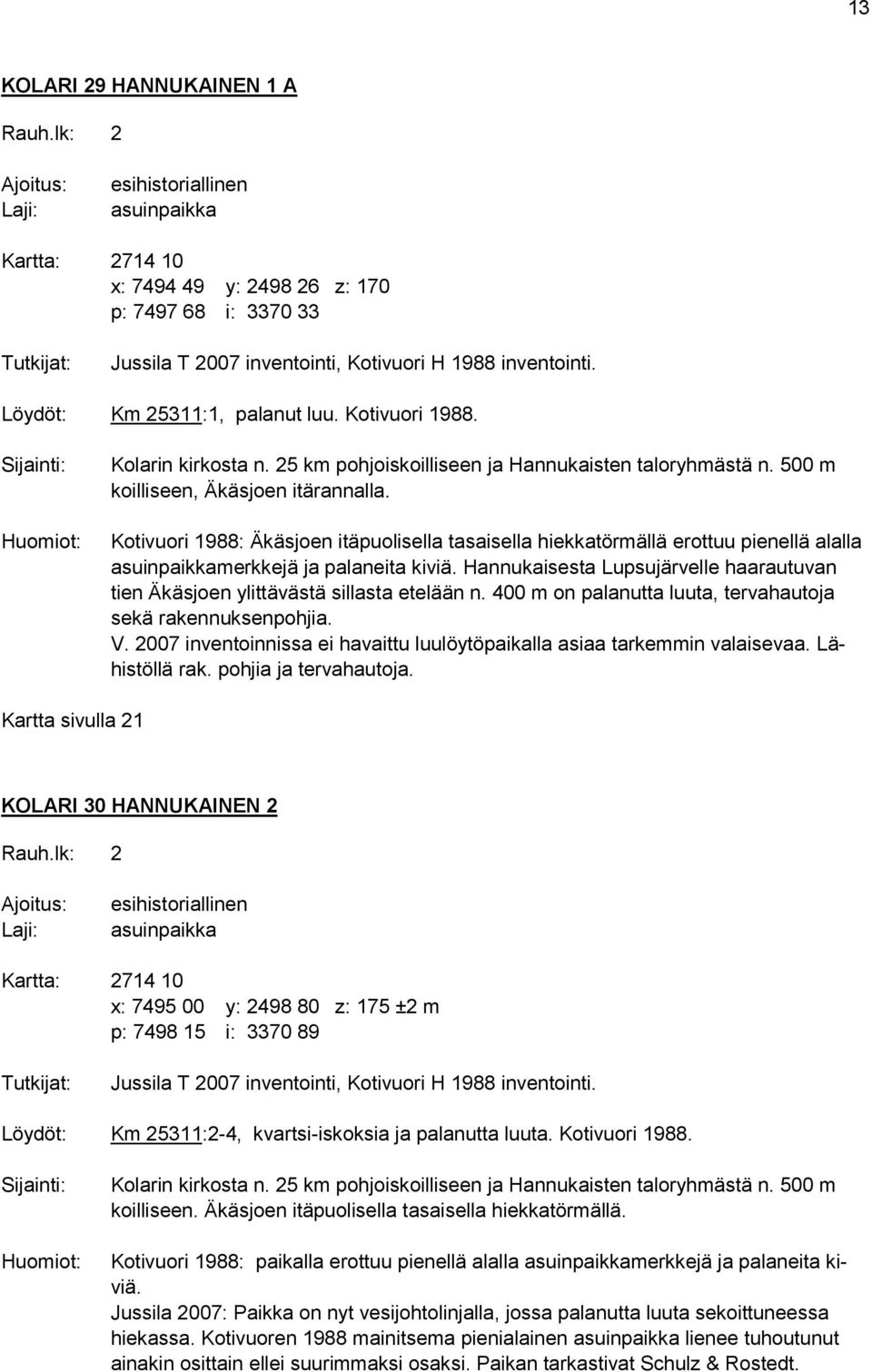 Löydöt: Km 25311:1, palanut luu. Kotivuori 1988. Sijainti: Huomiot: Kolarin kirkosta n. 25 km pohjoiskoilliseen ja Hannukaisten taloryhmästä n. 500 m koilliseen, Äkäsjoen itärannalla.