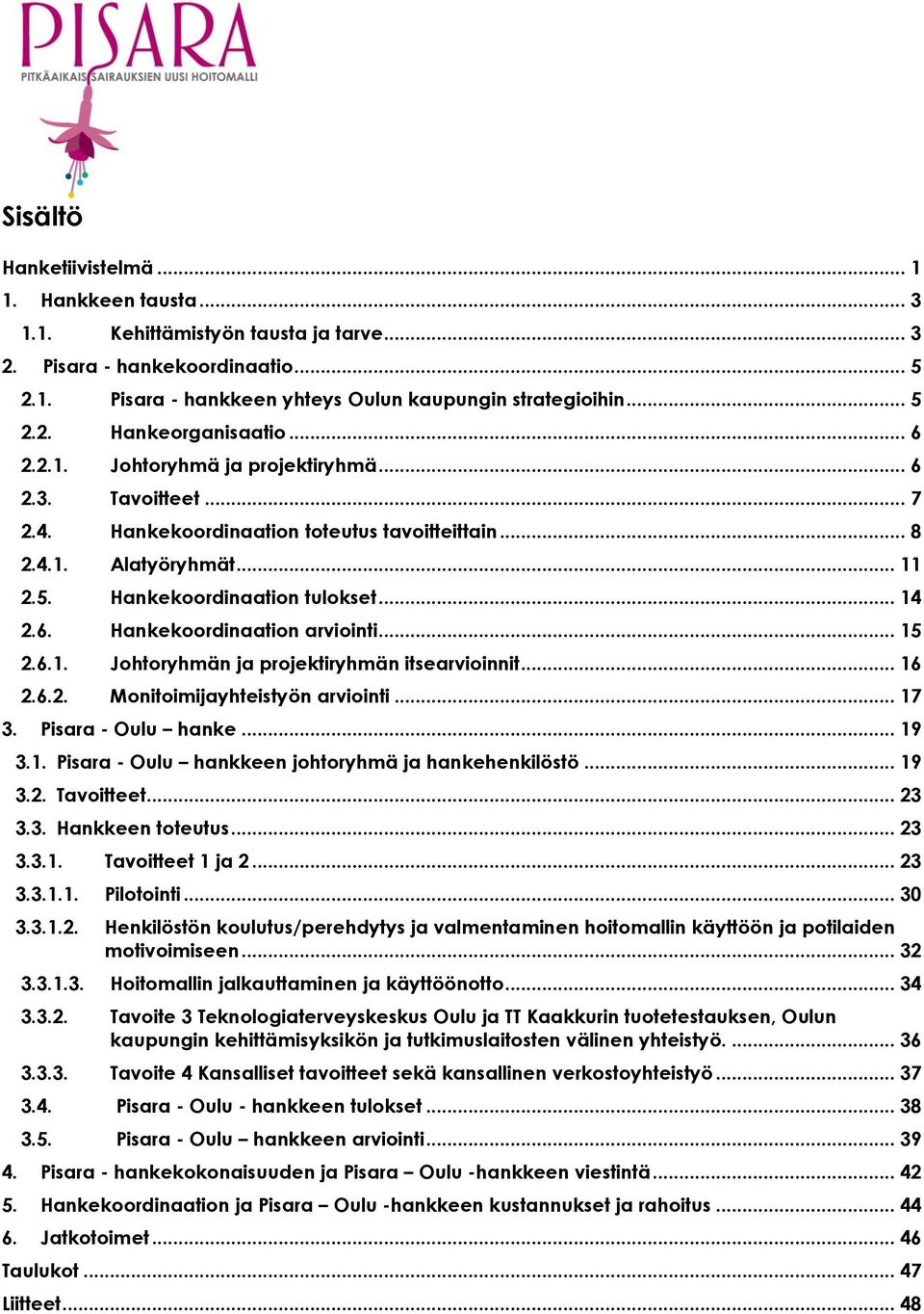 .. 15 2.6.1. Johtoryhmän ja projektiryhmän itsearvioinnit... 16 2.6.2. Monitoimijayhteistyön arviointi... 17 3. Pisara - Oulu hanke... 19 3.1. Pisara - Oulu hankkeen johtoryhmä ja hankehenkilöstö.