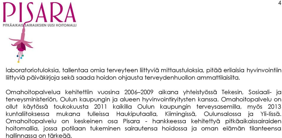 Omahoitopalvelu on ollut käytössä toukokuusta 2011 kaikilla Oulun kaupungin terveysasemilla, myös 2013 kuntaliitoksessa mukana tulleissa Haukiputaalla, Kiimingissä, Oulunsalossa ja