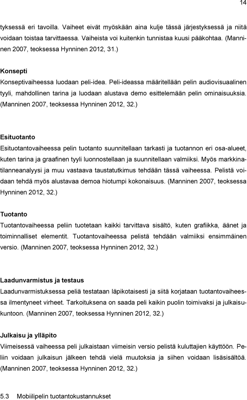 Peli-ideassa määritellään pelin audiovisuaalinen tyyli, mahdollinen tarina ja luodaan alustava demo esittelemään pelin ominaisuuksia. (Manninen 2007, teoksessa Hynninen 2012, 32.