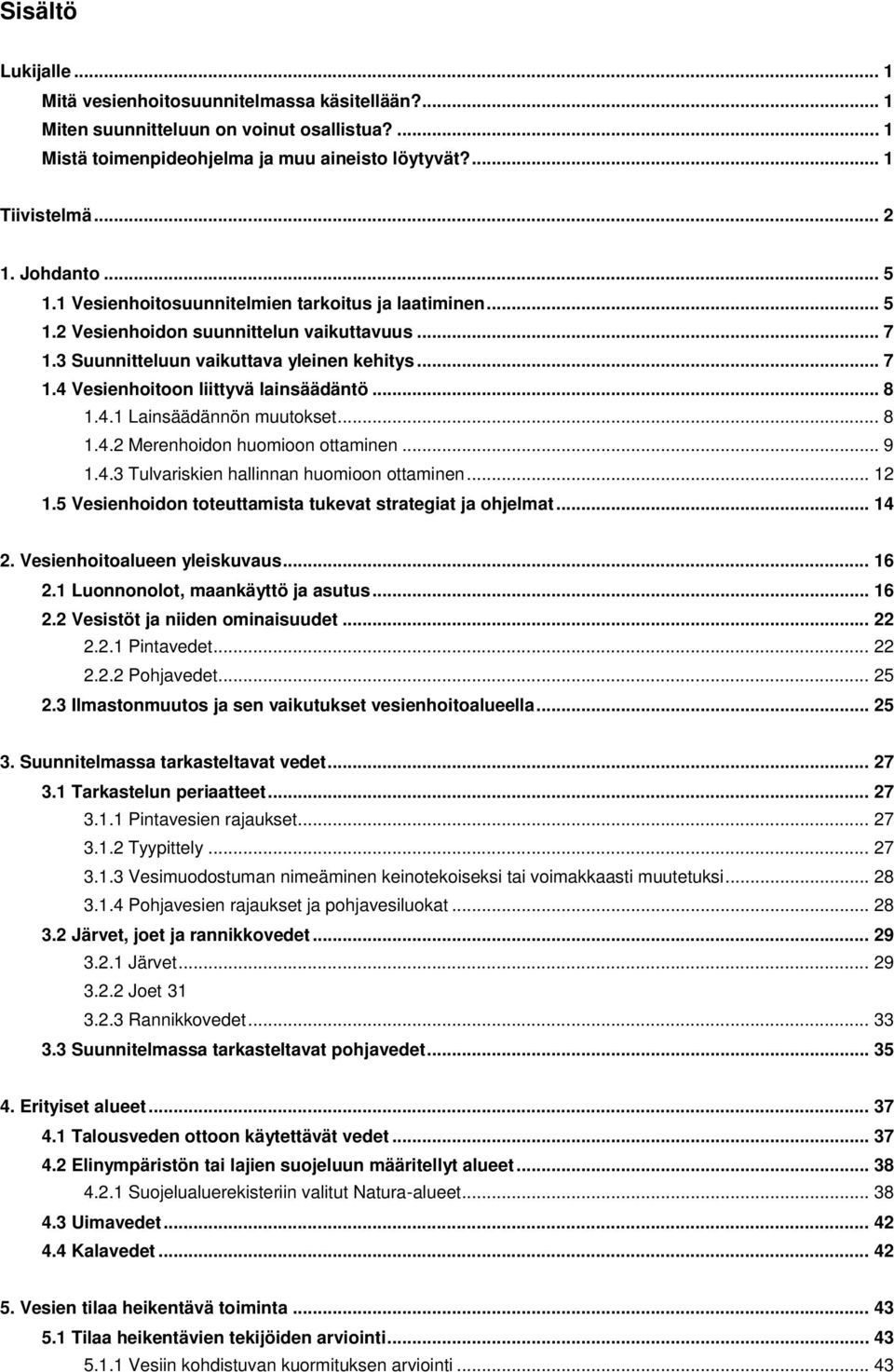 .. 8 1.4.1 Lainsäädännön muutokset... 8 1.4.2 Merenhoidon huomioon ottaminen... 9 1.4.3 Tulvariskien hallinnan huomioon ottaminen... 12 1.5 Vesienhoidon toteuttamista tukevat strategiat ja ohjelmat.