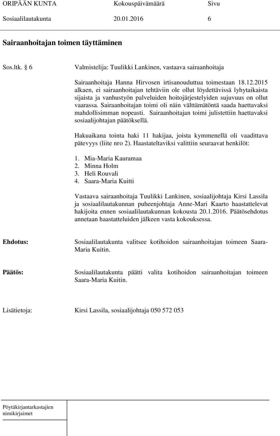 Sairaanhoitajan toimi oli näin välttämätöntä saada haettavaksi mahdollisimman nopeasti. Sairaanhoitajan toimi julistettiin haettavaksi sosiaalijohtajan päätöksellä.