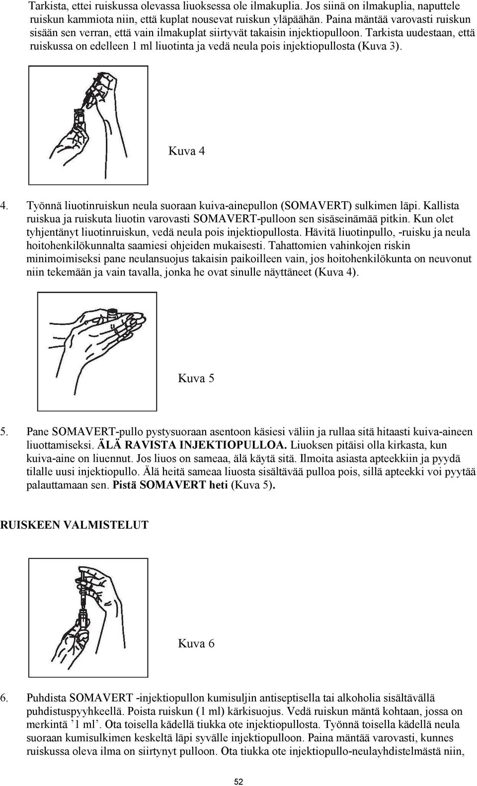 Tarkista uudestaan, että ruiskussa on edelleen 1 ml liuotinta ja vedä neula pois injektiopullosta (Kuva 3). Kuva 4 4. Työnnä liuotinruiskun neula suoraan kuiva-ainepullon (SOMAVERT) sulkimen läpi.