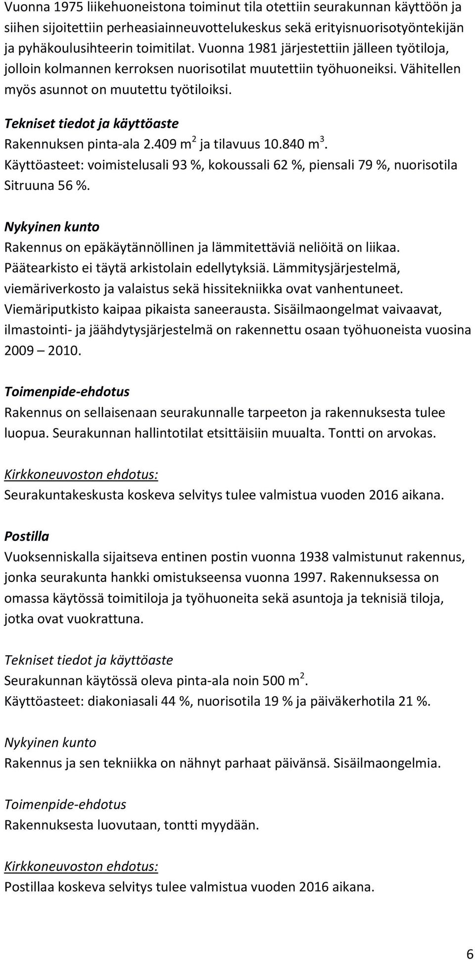 409 m 2 ja tilavuus 10.840 m 3. Käyttöasteet: voimistelusali 93 %, kokoussali 62 %, piensali 79 %, nuorisotila Sitruuna 56 %. Rakennus on epäkäytännöllinen ja lämmitettäviä neliöitä on liikaa.