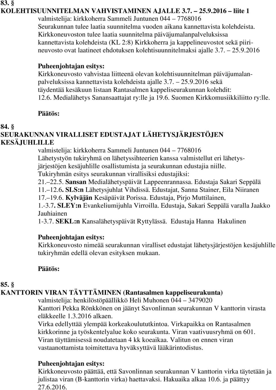 kolehtisuunnitelmaksi ajalle 3.7. 25.9.2016 Kirkkoneuvosto vahvistaa liitteenä olevan kolehtisuunnitelman päiväjumalanpalveluksissa kannettavista kolehdeista ajalle 3.7. 25.9.2016 sekä täydentää kesäkuun listaan Rantasalmen kappeliseurakunnan kolehdit: 12.