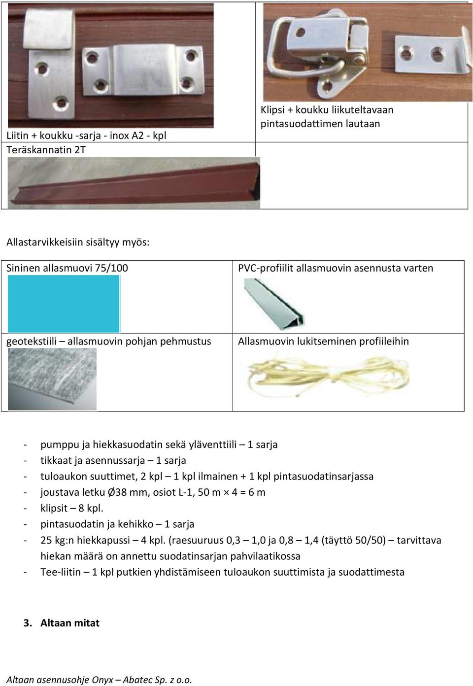 suuttimet, 2 kpl 1 kpl ilmainen + 1 kpl pintasuodatinsarjassa - joustava letku Ø38 mm, osiot L-1, 50 m 4 = 6 m - klipsit 8 kpl. - pintasuodatin ja kehikko 1 sarja - 25 kg:n hiekkapussi 4 kpl.