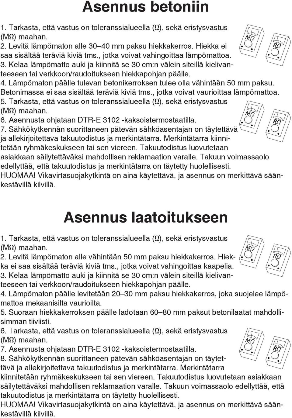 Lämpömaton päälle tulevan betonikerroksen tulee olla vähintään 50 mm paksu. Betonimassa ei saa sisältää teräviä kiviä tms., jotka voivat vaurioittaa lämpömattoa. 5. Tarkasta, että vastus on toleranssialueella (Ω), sekä eristysvastus 6.