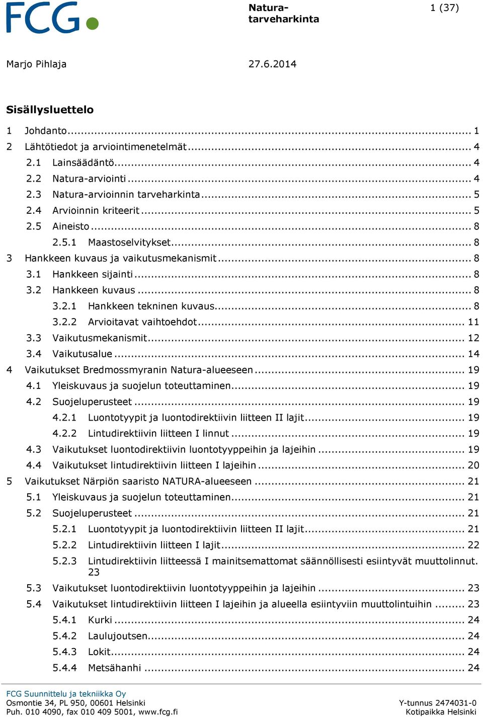 .. 8 3.2.2 Arvioitavat vaihtoehdot... 11 3.3 Vaikutusmekanismit... 12 3.4 Vaikutusalue... 14 4 Vaikutukset Bredmossmyranin Natura-alueeseen... 19 4.1 Yleiskuvaus ja suojelun toteuttaminen... 19 4.2 Suojeluperusteet.