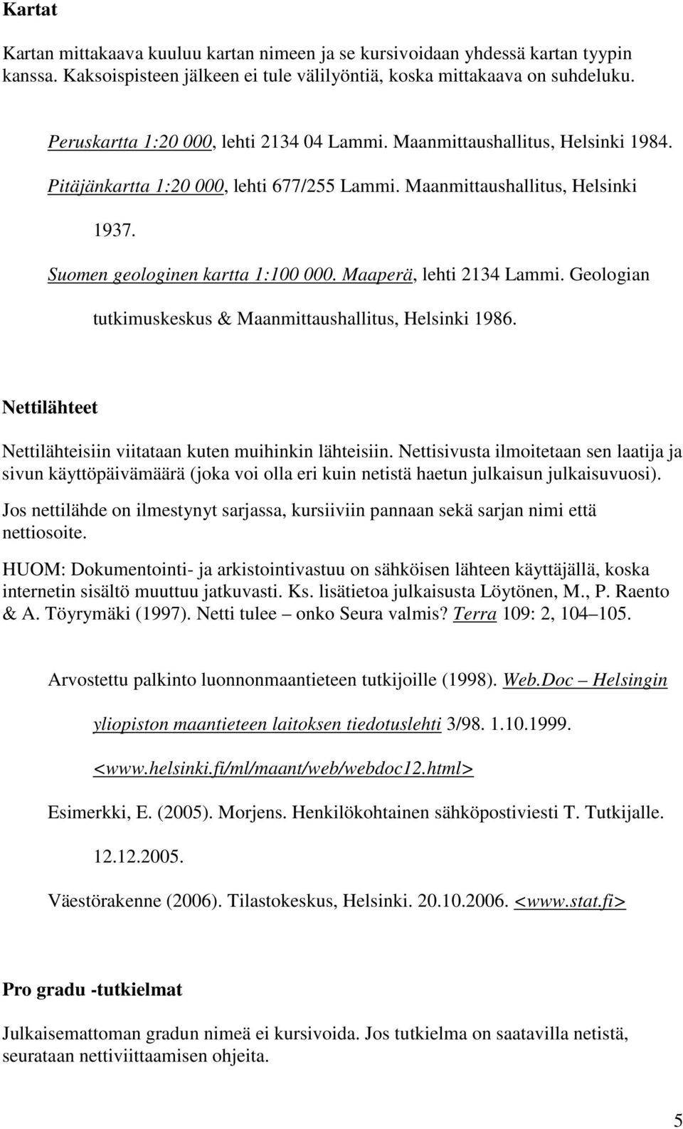 Maaperä, lehti 2134 Lammi. Geologian tutkimuskeskus & Maanmittaushallitus, Helsinki 1986. Nettilähteet Nettilähteisiin viitataan kuten muihinkin lähteisiin.